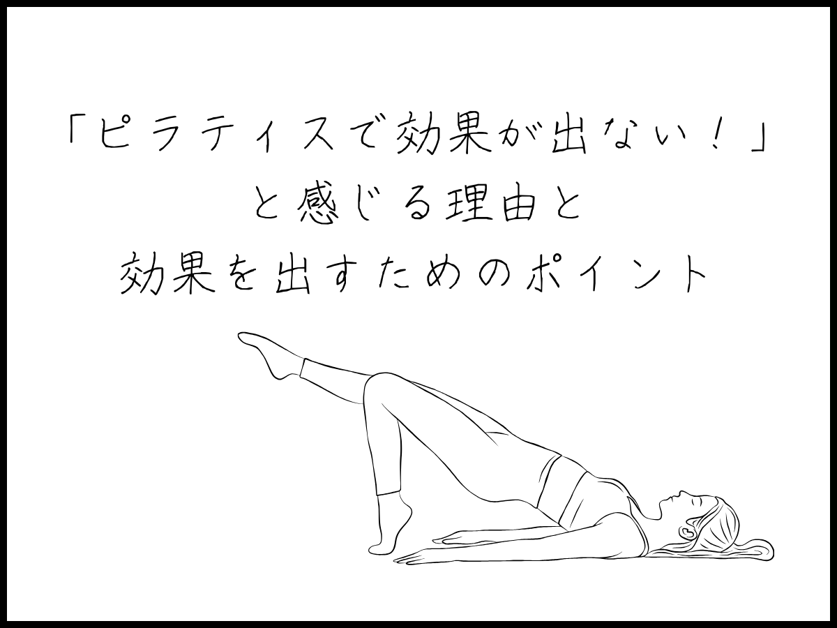 【有資格者が執筆】「ピラティスで効果が出ない!」と感じる理由3選と効果を出すためのポイント3選を徹底解説!